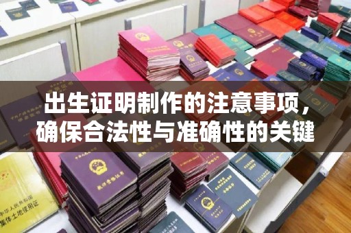 路桥出生证明制作的注意事项，确保合法性与准确性的关键步骤